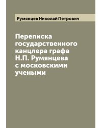 Переписка государственного канцлера графа Н.П. Румянцева с московскими учеными
