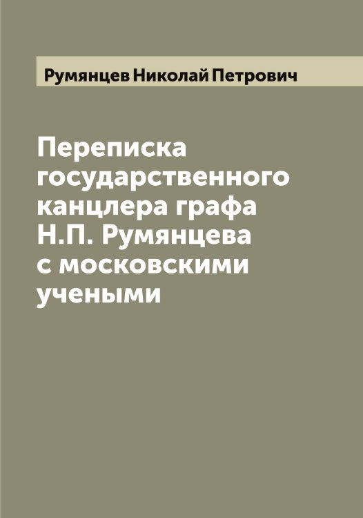 Обложка книги «Переписка государственного канцлера графа Н.П. Румянцева с московскими учеными» — Румянцев Николай Петрович, ISBN 9785519838405