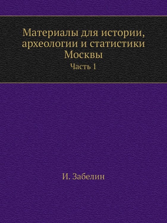 Материалы для истории, археологии и статистики Москвы