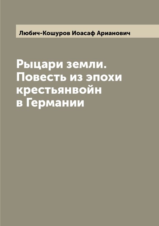 Обложка книги «Рыцари земли. Повесть из эпохи крестьянвойн в Германии» — Любич-Кошуров Иоасаф Арианович, ISBN 9785519944083