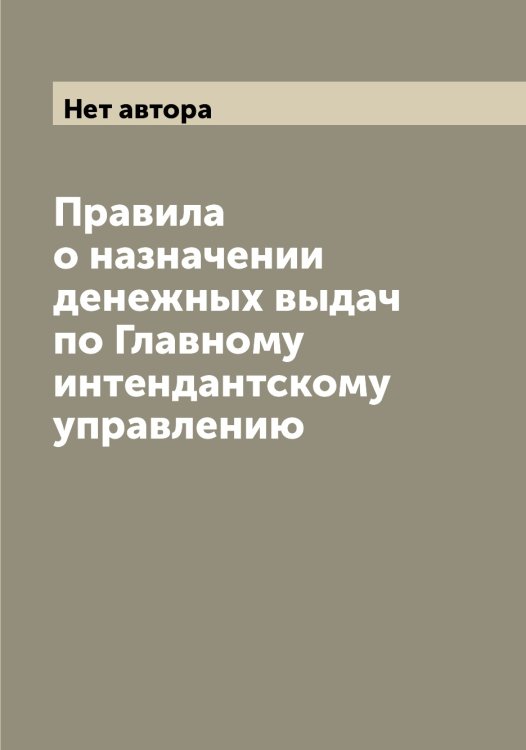 Обложка книги «Правила о назначении денежных выдач по Главному интендантскому управлению» — Нет автора, ISBN 9785519816861
