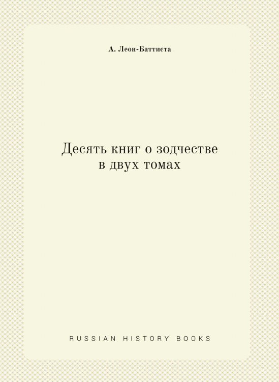 Обложка книги «Десять книг о зодчестве в двух томах» — А. Леон-Баттиста, ISBN 9785458247535
