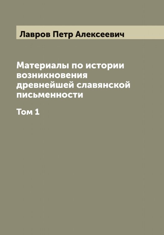 Материалы по истории возникновения древнейшей славянской письменности Обложка книги «Материалы по истории возникновения древнейшей славянской письменности» — Лавров Петр Алексеевич, ISBN 9785519922050