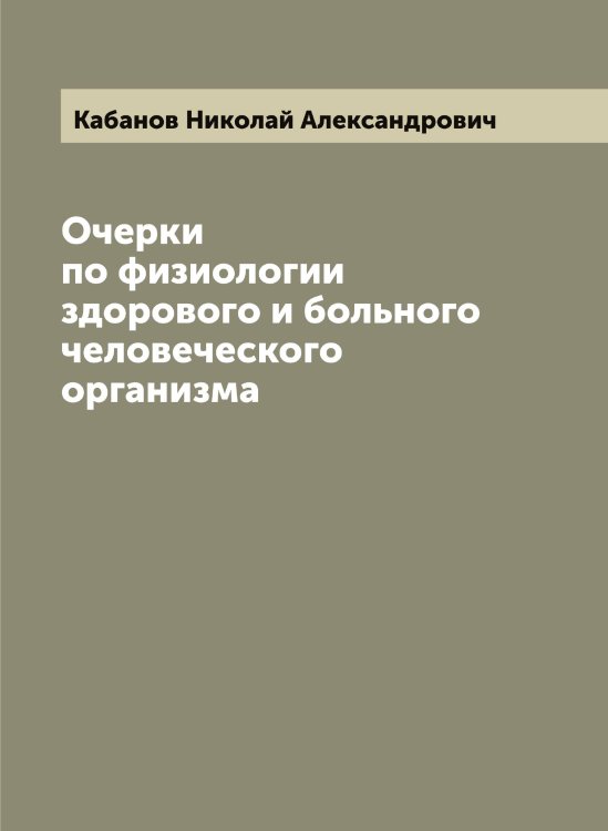 Обложка книги «Очерки по физиологии здорового и больного человеческого организма» — Кабанов Николай Александрович, ISBN 9785519874717