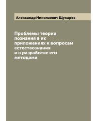 Проблемы теории познания в их приложениях к вопросам естествознания и в разработке его методами