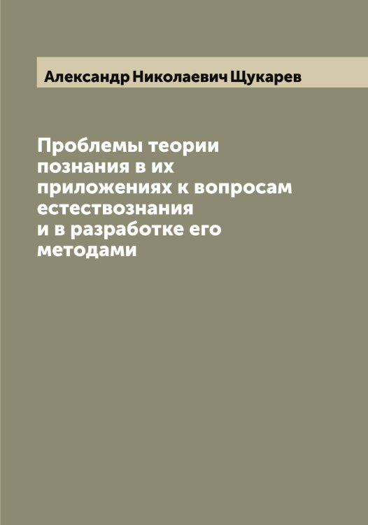 Обложка книги «Проблемы теории познания в их приложениях к вопросам естествознания и в разработке его методами» — Александр Николаевич Щукарев, ISBN 9785521390137