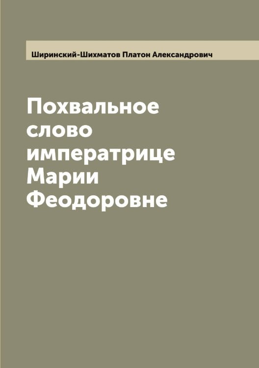 Обложка книги «Похвальное слово императрице Марии Феодоровне» — Ширинский-Шихматов Платон Александрович, ISBN 9785521312177