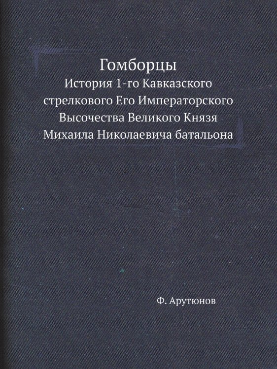 Гомборцы. История 1-го Кавказского стрелкового Его Императорского Высочества Великого Князя Михаила Николаевича батальона
