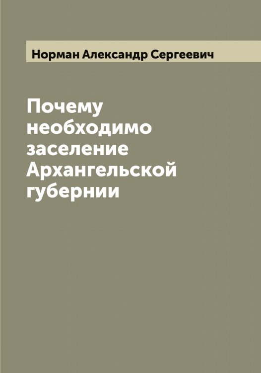 Обложка книги «Почему необходимо заселение Архангельской губернии» — Норман Александр Сергеевич, ISBN 9785521256860