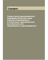 Слова и речи преосвященного Серафима (Чичагова), ныне епископа Кишиневского и Хотинского, произнесенные им в бытность его священником и архимандритом