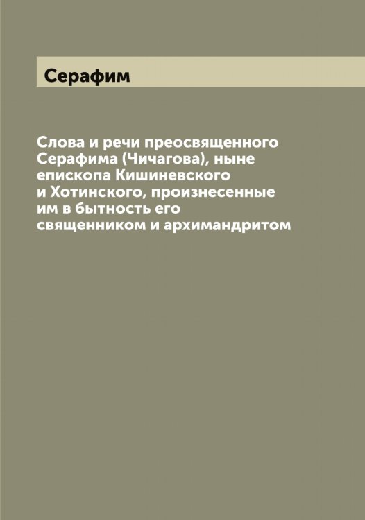 Обложка книги «Слова и речи преосвященного а (Чичагова), ныне епископа Кишиневского и Хотинского, произнесенные им в бытность его священником и архимандритом» — Серафим, ISBN 9785519853927