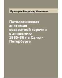 Патологическая анатомия возвратной горячки в эпидемию 1885-86 г в Санкт-Петербурге