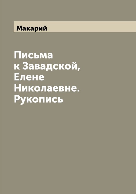Письма к Завадской, Елене Николаевне. Рукопись Обложка книги «Письма к Завадской, Елене Николаевне. Рукопись» — Макарий, ISBN 9785519947763