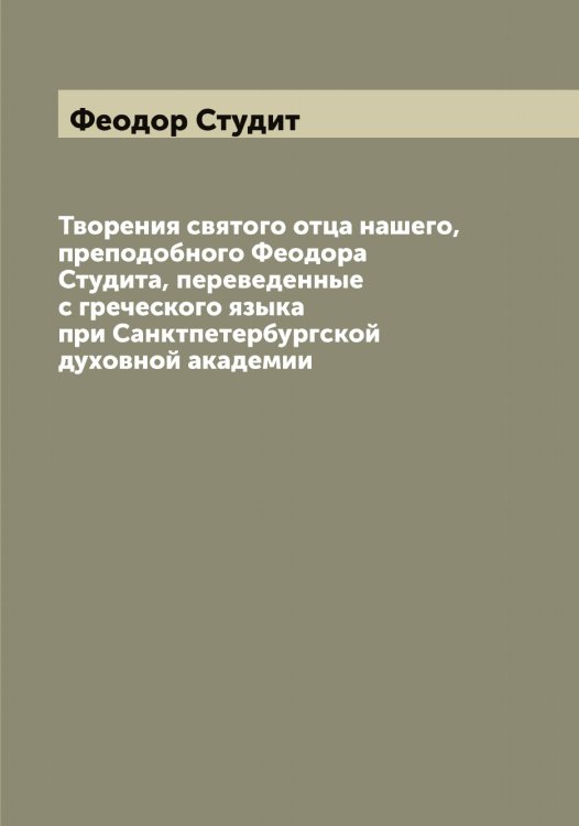 Обложка книги «Творения святого отца нашего, преподобного Феодора Студита, переведенные с греческого языка при Санктпетербургской духовной академии» — Феодор Студит, ISBN 9785521280148