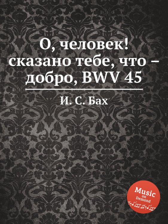 Обложка книги «О, человек! сказано тебе, что – добро, BWV 45» — И. С. Бах, ISBN 9785517738097