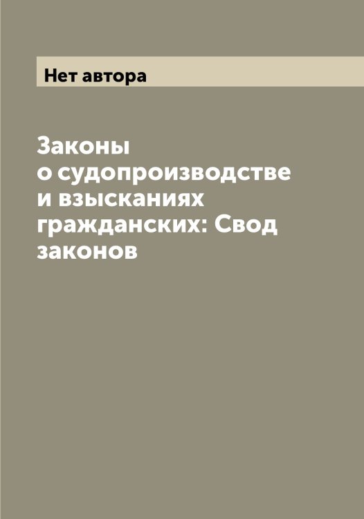 Обложка книги «Законы о судопроизводстве и взысканиях гражданских: Свод законов» — Нет автора, ISBN 9785519825580
