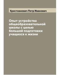 Опыт устройства общеобразовательной школы с целью большей подготовки учащихся к жизни