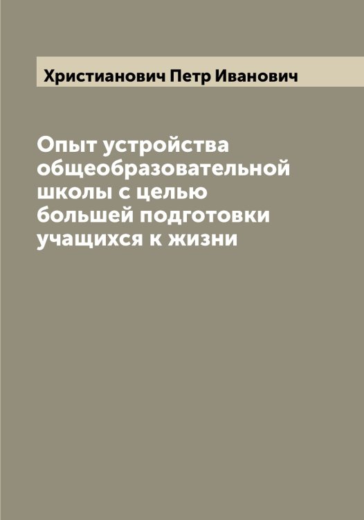 Обложка книги «Опыт устройства общеобразовательной школы с целью большей подготовки учащихся к жизни» — Христианович Петр Иванович, ISBN 9785521293681