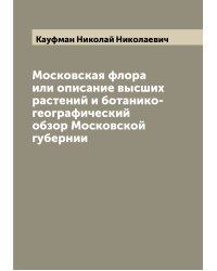 Московская флора или описание высших растений и ботанико-географический обзор Московской губернии