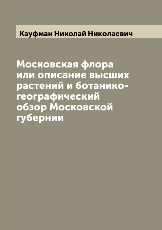 Обложка книги «Московская флора или описание высших растений и ботанико-географический обзор Московской губернии» — Кауфман Николай Николаевич, ISBN 9785519887120