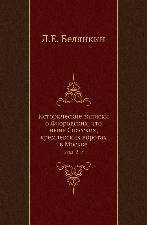 Исторические записки о Флоровских, что ныне Спасских, кремлевских воротах в Москве