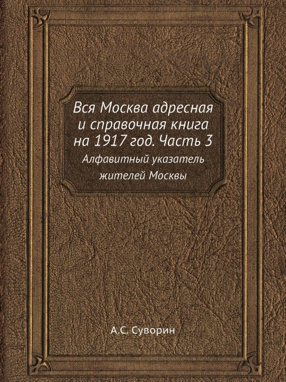 Вся Москва адресная и справочная книга на 1917 год. Часть 3 Вся Москва адресная и справочная книга на 1917 год. Часть 3