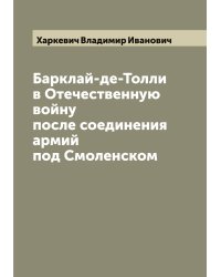 Барклай-де-Толли в Отечественную войну после соединения армий под Смоленском