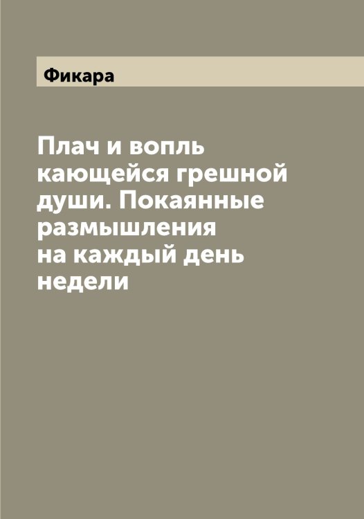Обложка книги «Плач и вопль кающейся грешной души. Покаянные размышления на каждый день недели» — Фикара, ISBN 9785521281794