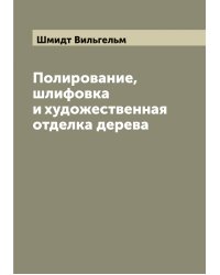 Полирование, шлифовка и художественная отделка дерева