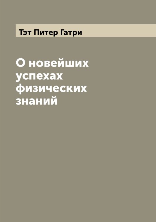 Обложка книги «О новейших успехах физических знаний» — Тэт Питер Гатри, ISBN 9785519780933