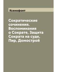 Сократические сочинения. Воспоминания о Сократе, Защита Сократа на суде, Пир, Домострой