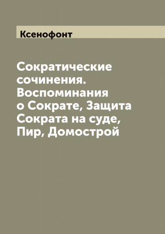 Обложка книги «Сократические сочинения. Воспоминания о Сократе, Защита Сократа на суде, Пир, Домострой» — Ксенофонт, ISBN 9785519914895