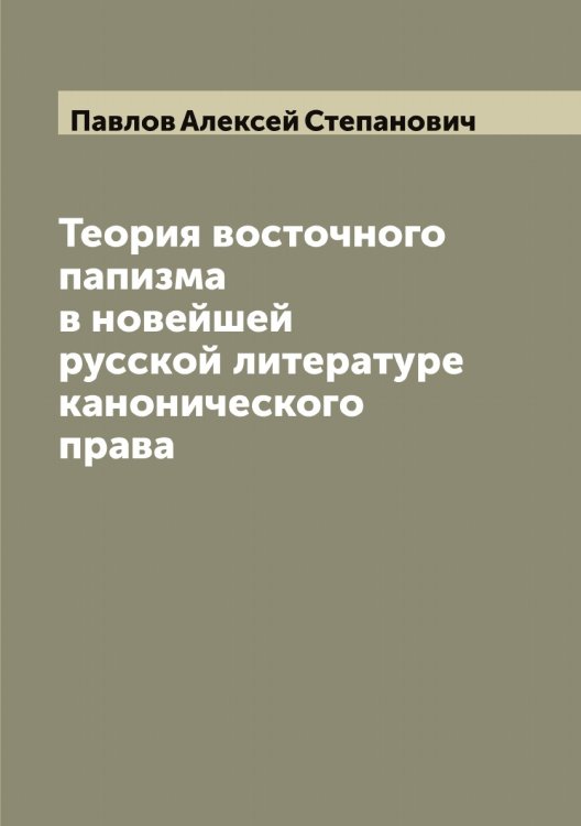 Теория восточного папизма в новейшей русской литературе канонического права Обложка книги «Теория восточного папизма в новейшей русской литературе канонического права» — Павлов Алексей Степанович, ISBN 9785521269334
