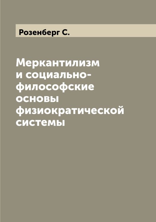 Обложка книги «Меркантилизм и социально-философские основы физиократической системы» — Розенберг С., ISBN 9785519810517