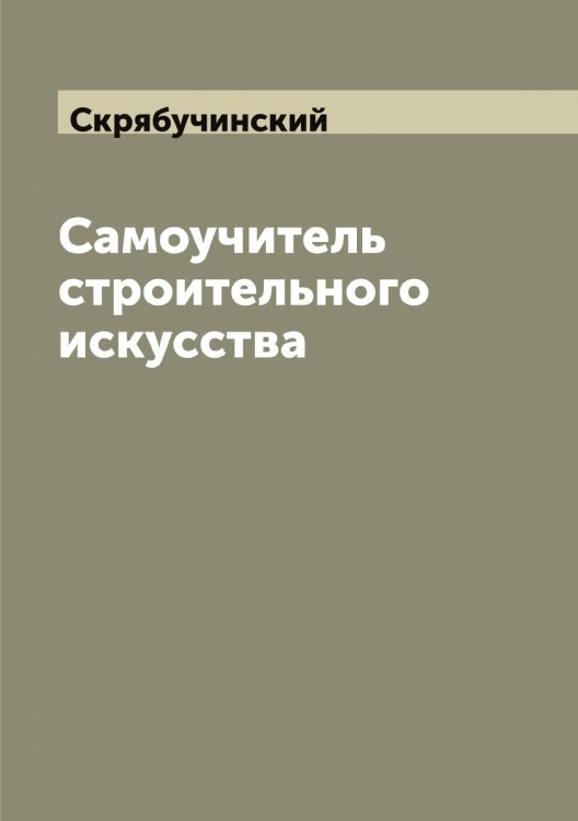 Обложка книги «Самоучитель строительного искусства» — Скрябучинский, ISBN 9785519738873