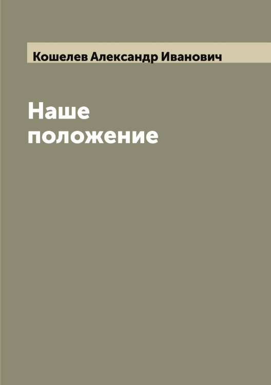 Обложка книги «Наше положение» — Кошелев Александр Иванович, ISBN 9785519908344