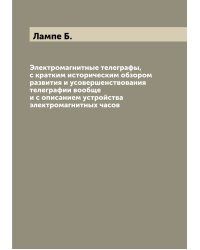 Электромагнитные телеграфы, с кратким историческим обзором развития и усовершенствования телеграфии вообще и с описанием устройства электромагнитных часов