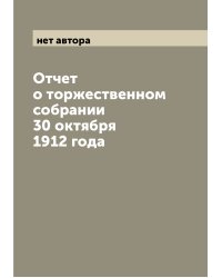 Отчет о торжественном собрании 30 октября 1912 года