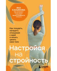 Настройся на стройность. Как похудеть, наладить отношения с едой и начать ценить свое тело