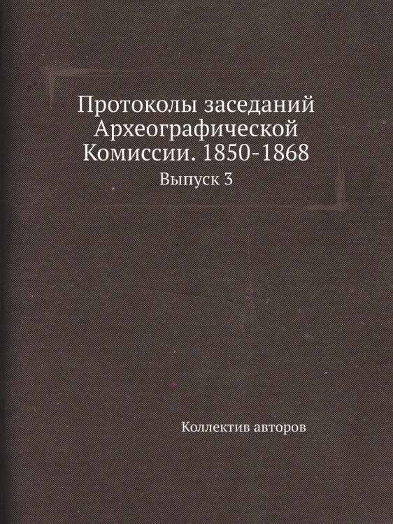Протоколы заседаний Археографической Комиссии. 1850-1868 Протоколы заседаний Археографической Комиссии. 1850-1868