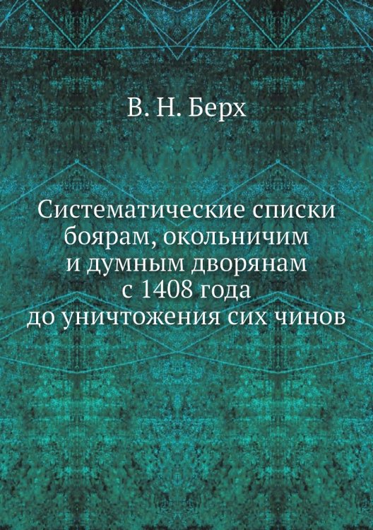 Систематические списки боярам, окольничим и думным дворянам с 1408 года до уничтожения сих чинов