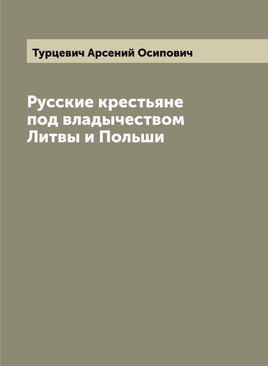 Обложка книги «Русские крестьяне под владычеством Литвы и Польши» — Турцевич Арсений Осипович, ISBN 9785519780247