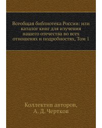 Всеобщая библиотека России: или каталог книг для изучения нашего отечества во всех отношенях и подробностях, Том 1