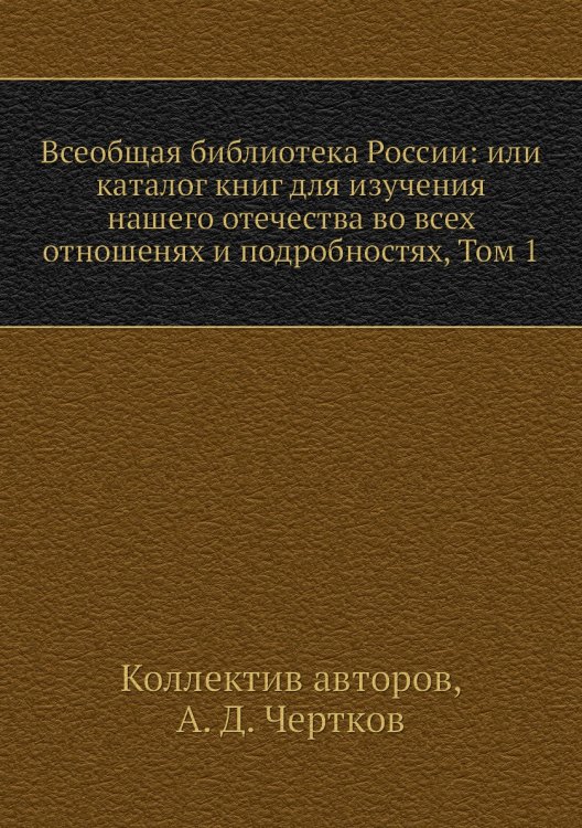 Всеобщая библиотека России: или каталог книг для изучения нашего отечества во всех отношенях и подробностях, Том 1