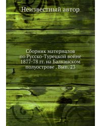 Сборник материалов по Русско-Турецкой войне 1877-78 гг. на Балканском полуострове . Вып. 23