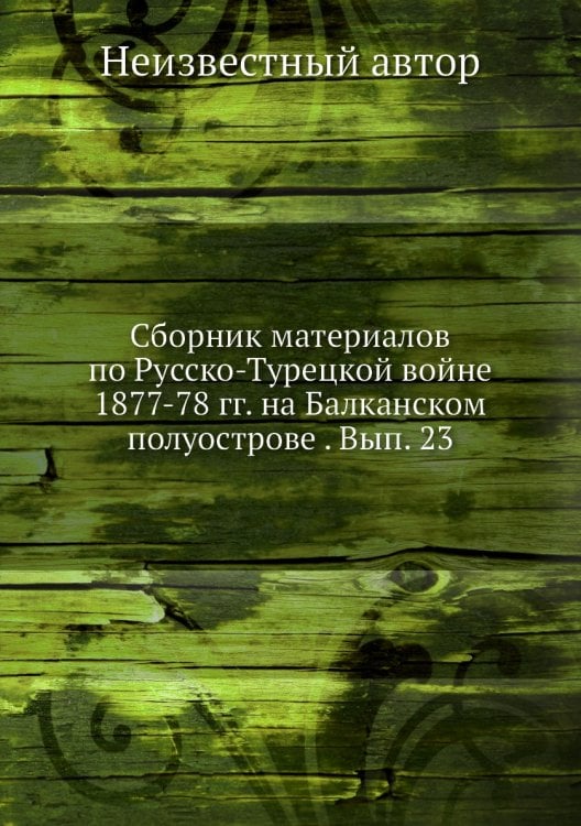 Сборник материалов по Русско-Турецкой войне 1877-78 гг. на Балканском полуострове . Вып. 23