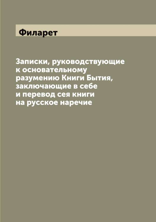 Обложка книги «Записки, руководствующие к основательному разумению Книги Бытия, заключающие в себе и перевод сея книги на русское наречие» — Филарет, ISBN 9785521282258