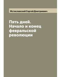 Пять дней. Начало и конец февральской революции
