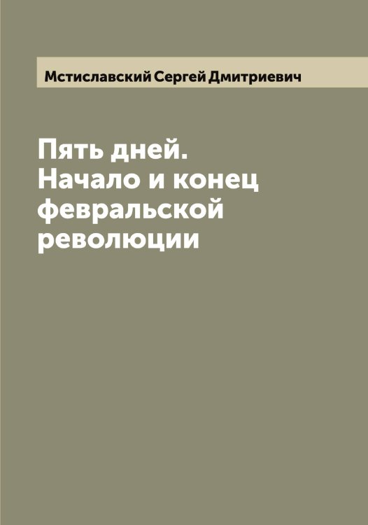 Обложка книги «Пять дней. Начало и конец февральской революции» — Мстиславский Сергей Дмитриевич, ISBN 9785519980753