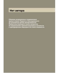 Сборник разрешенных соединенным присутствием Первого и Кассационного по уголовным делам департаментов Правительствующего сената вопросов по пререканиям административных начальств с прокурорским надзором об ответственности